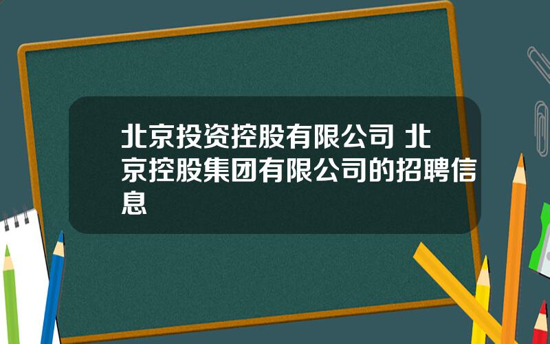 北京投资控股有限公司 北京控股集团有限公司的招聘信息